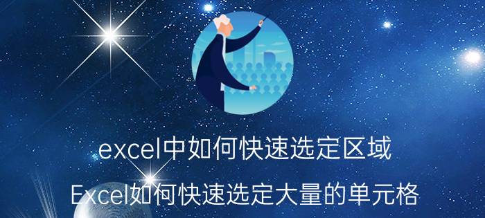 excel中如何快速选定区域 Excel如何快速选定大量的单元格？